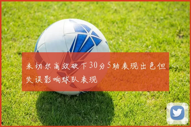 米切尔高效砍下30分5助表现出色但失误影响球队表现