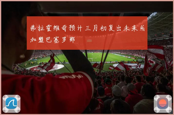 弗拉霍维奇预计三月初复出未来或加盟巴塞罗那