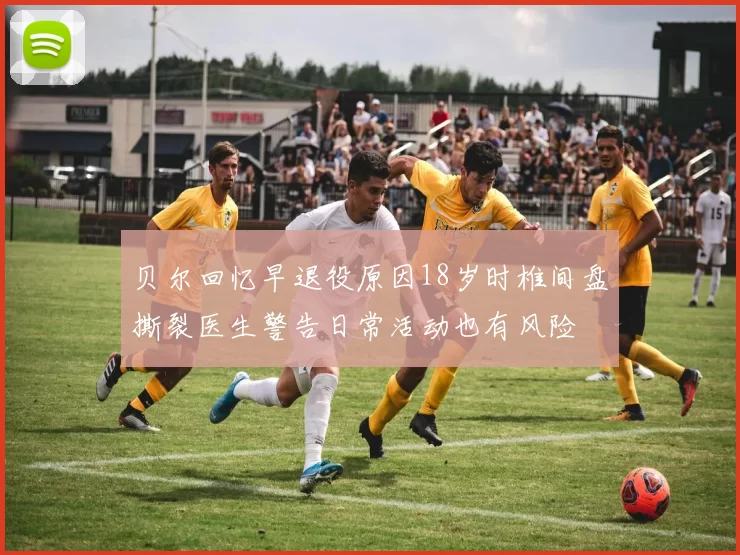 贝尔回忆早退役原因18岁时椎间盘撕裂医生警告日常活动也有风险