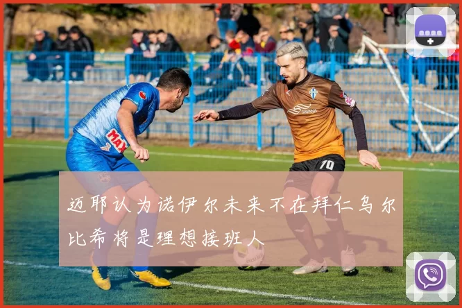 迈耶认为诺伊尔未来不在拜仁乌尔比希将是理想接班人
