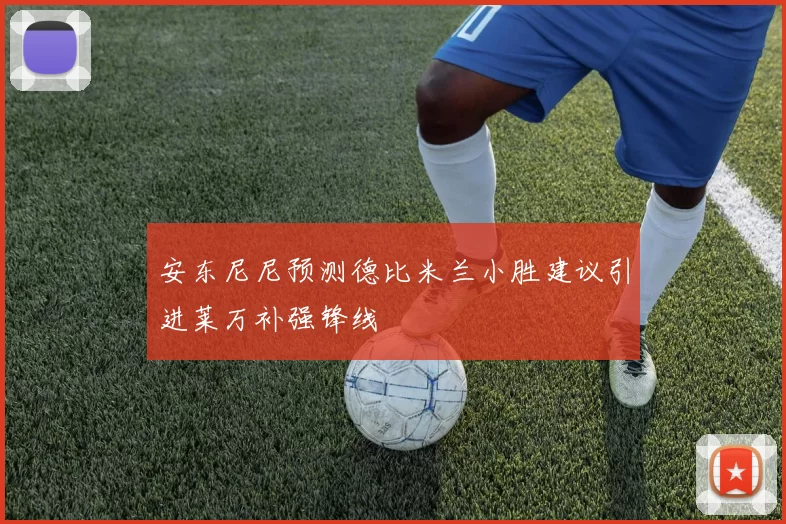 安东尼尼预测德比米兰小胜建议引进莱万补强锋线