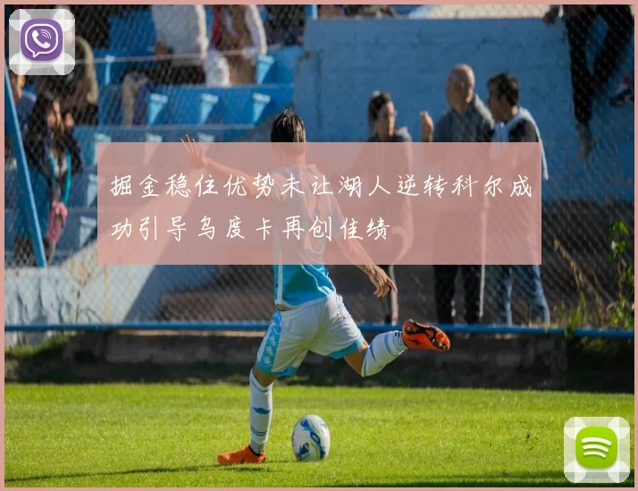 掘金稳住优势未让湖人逆转科尔成功引导乌度卡再创佳绩