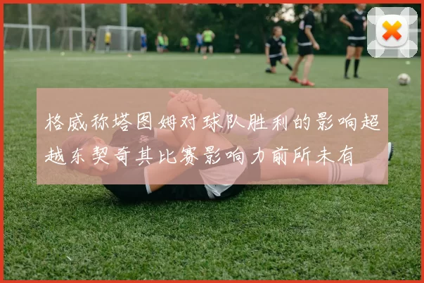 格威称塔图姆对球队胜利的影响超越东契奇其比赛影响力前所未有