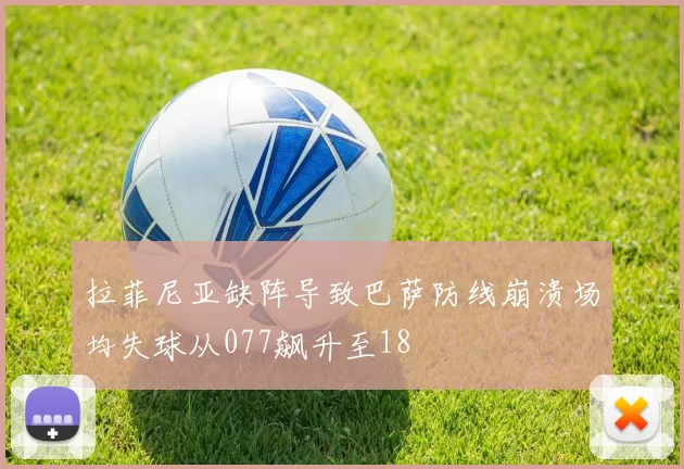 拉菲尼亚缺阵导致巴萨防线崩溃场均失球从077飙升至18