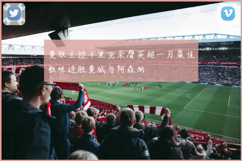 曼联主帅卡里克荣膺英超一月最佳教练连胜曼城与阿森纳