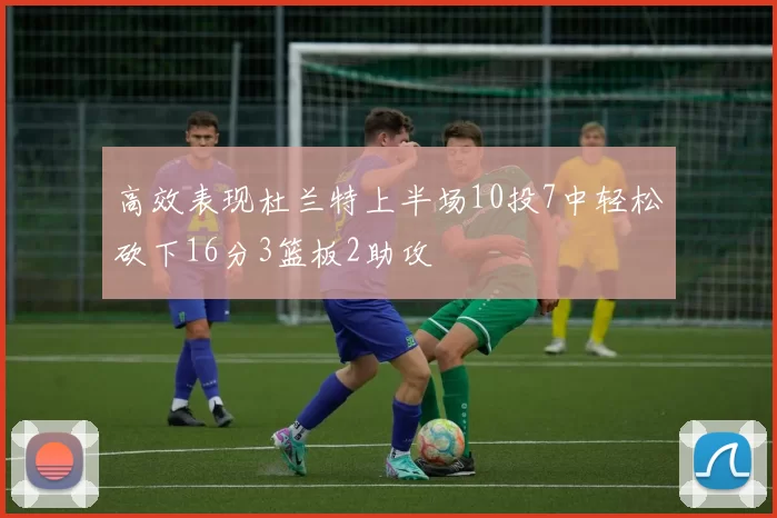 高效表现杜兰特上半场10投7中轻松砍下16分3篮板2助攻