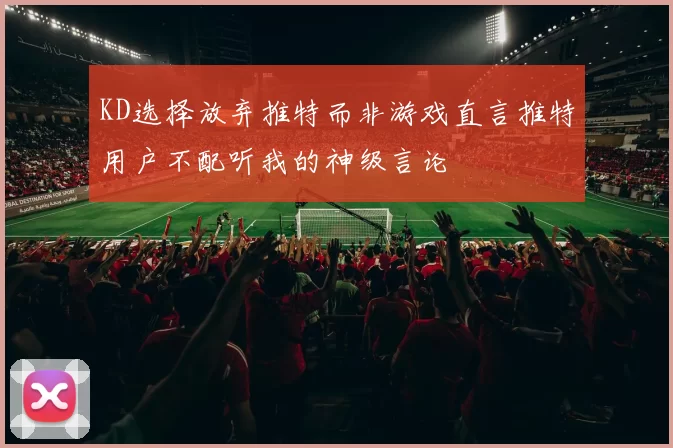 KD选择放弃推特而非游戏直言推特用户不配听我的神级言论