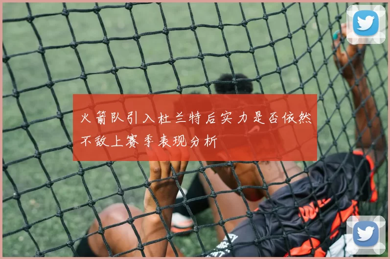 火箭队引入杜兰特后实力是否依然不敌上赛季表现分析