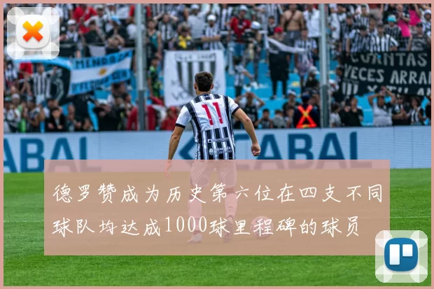 德罗赞成为历史第六位在四支不同球队均达成1000球里程碑的球员