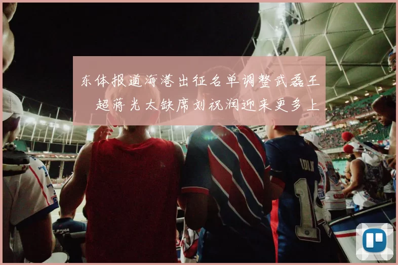 东体报道海港出征名单调整武磊王燊超蒋光太缺席刘祝润迎来更多上场机会