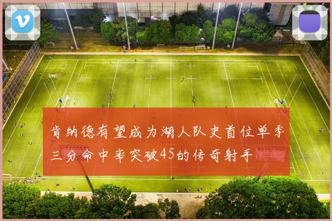 肯纳德有望成为湖人队史首位单季三分命中率突破45的传奇射手